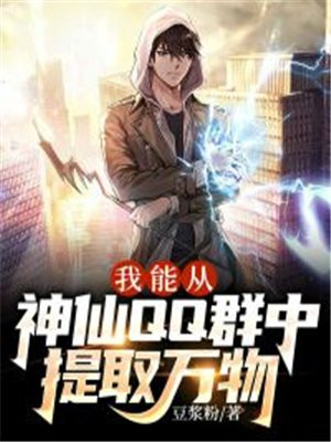 我能从神仙qq群中提取万物的小说