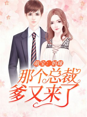 萌宝:妈咪,那个总裁爹又来了免费阅读