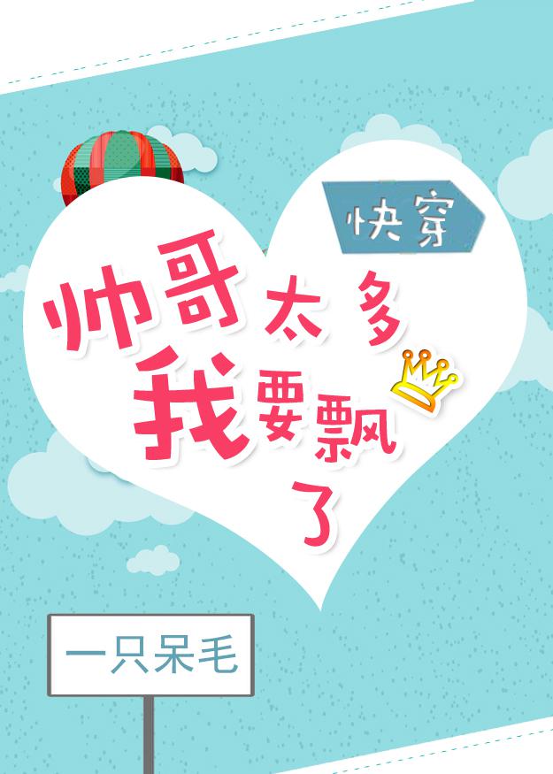 帅哥太多我要飘了[快穿] 小说百度云