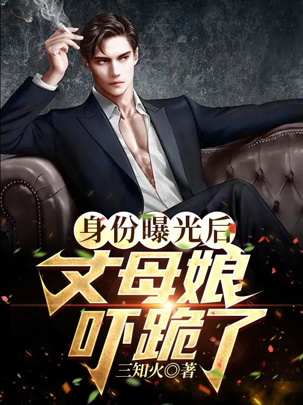 身份曝光后,丈母娘吓跪了(1170章)怎样下载