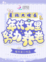 星际大佬在年代文里努力养老完结版免费阅读喵币来
