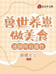 兽世养崽做美食,迷倒所有雄性