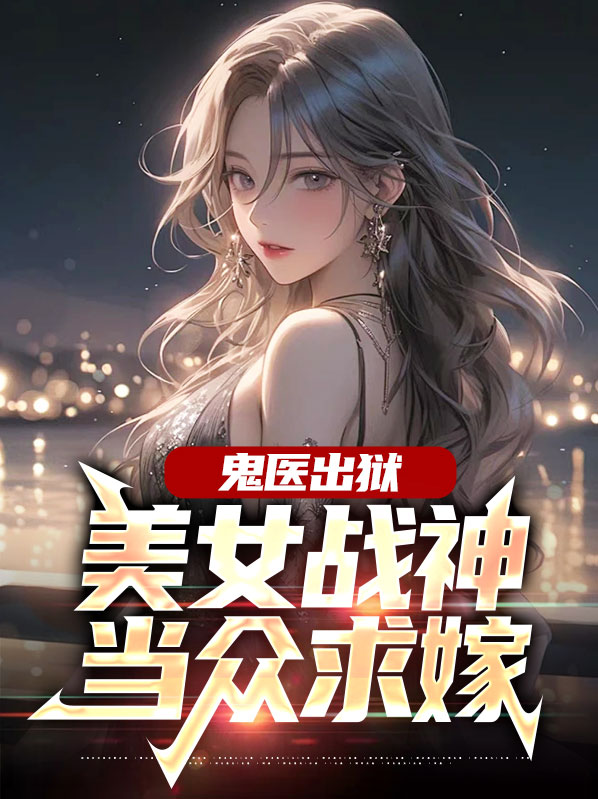 鬼医出狱：美女战神当众求嫁