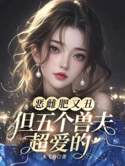 恶雌肥又丑?众兽夫都争着洗兽裙免费阅读免费
