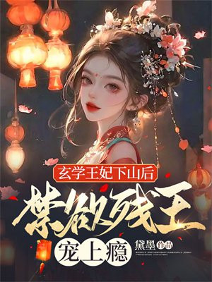 玄学王妃下山后,禁欲残王宠上瘾完结了吗