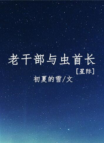 老干部与虫首长[星际]作者:初夏的雪