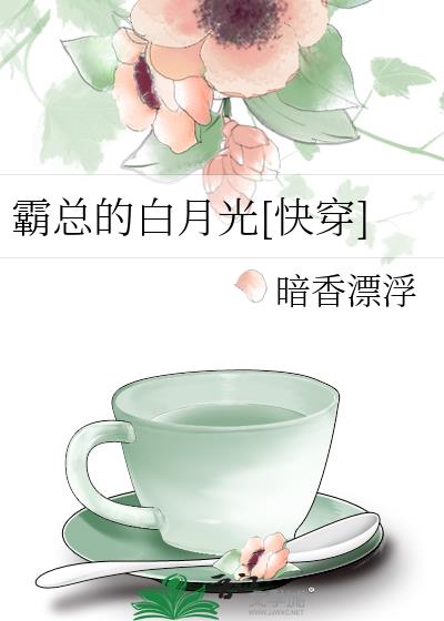 霸总的白月光[快穿]百度云